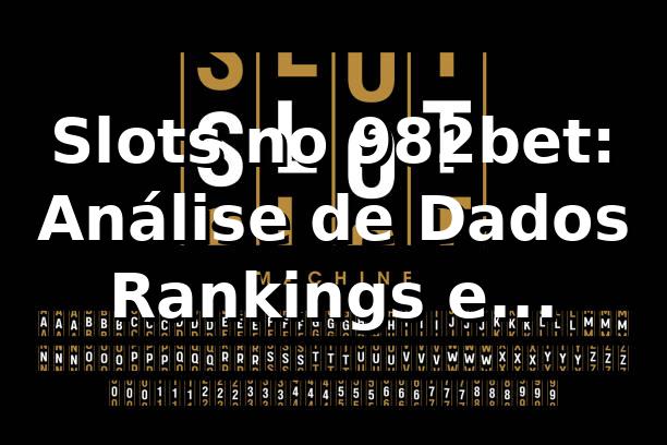 Slots no 982bet: Análise de Dados, Rankings e Comparativos 2026 📊