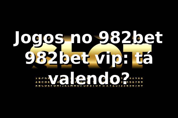 Jogos no 982bet + 982bet vip: tá valendo? 😎